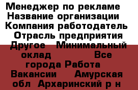 Менеджер по рекламе › Название организации ­ Компания-работодатель › Отрасль предприятия ­ Другое › Минимальный оклад ­ 25 500 - Все города Работа » Вакансии   . Амурская обл.,Архаринский р-н